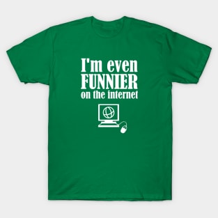 I'm Even Funnier On The Internet T-Shirt